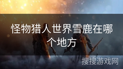 怪物猎人世界雪鹿在哪个地方