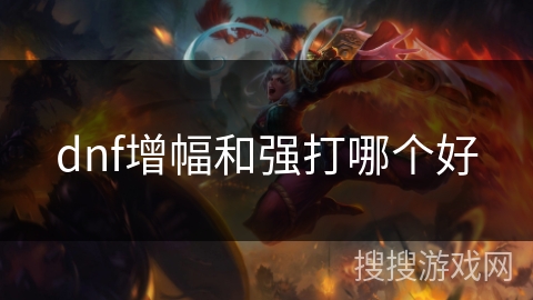 dnf增幅和强打哪个好 dnf增幅和强打哪个好