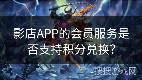 影店APP的会员服务是否支持积分兑换？