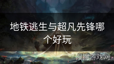 地铁逃生与超凡先锋哪个好玩 地铁逃生与超凡先锋哪个好玩