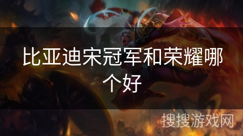 比亚迪宋冠军和荣耀哪个好 比亚迪宋冠军和荣耀哪个好