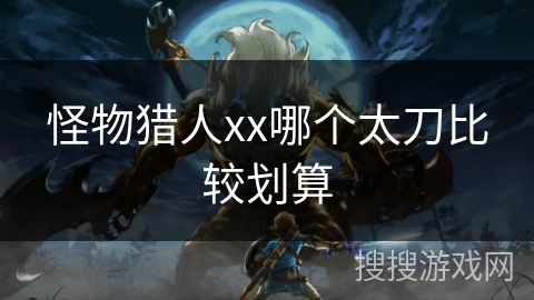怪物猎人xx哪个太刀比较划算