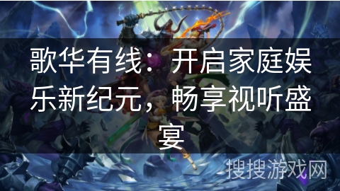 歌华有线：开启家庭娱乐新纪元，畅享视听盛宴