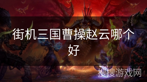 街机三国曹操赵云哪个好