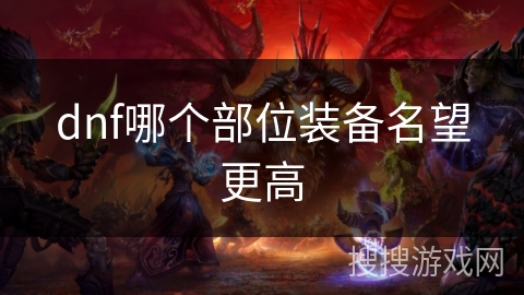 dnf哪个部位装备名望更高 dnf哪个部位装备名望更高