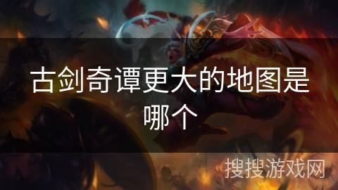 古剑奇谭更大的地图是哪个