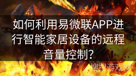 如何利用易微联APP进行智能家居设备的远程音量控制？