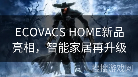 ECOVACS HOME新品亮相，智能家居再升级