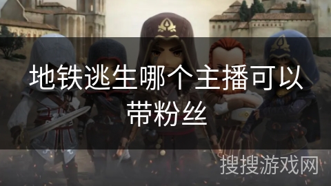 地铁逃生哪个主播可以带粉丝