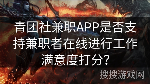 青团社兼职APP是否支持兼职者在线进行工作满意度打分？