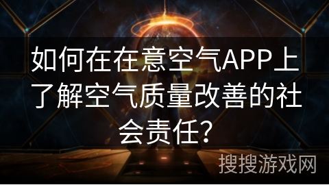 如何在在意空气APP上了解空气质量改善的社会责任？