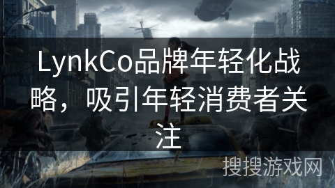 LynkCo品牌年轻化战略，吸引年轻消费者关注