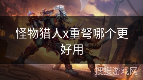 怪物猎人x重弩哪个更好用