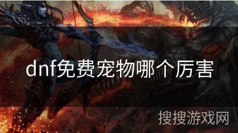 dnf免费宠物哪个厉害 dnf免费宠物哪个厉害