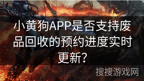 小黄狗APP是否支持废品回收的预约进度实时更新？