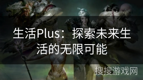 生活Plus：探索未来生活的无限可能