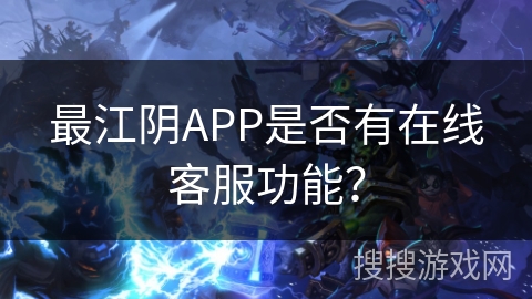 最江阴APP是否有在线客服功能？