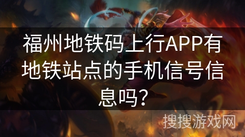 福州地铁码上行APP有地铁站点的手机信号信息吗？