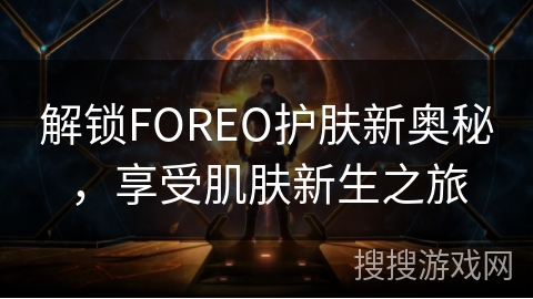 解锁FOREO护肤新奥秘，享受肌肤新生之旅