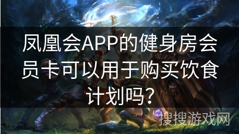 凤凰会APP的健身房会员卡可以用于购买饮食计划吗？