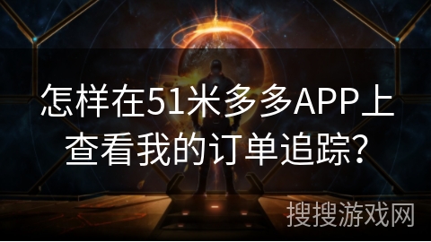 怎样在51米多多APP上查看我的订单追踪？