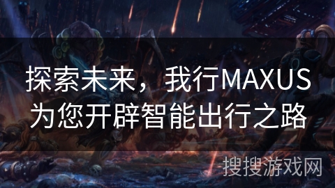 探索未来，我行MAXUS为您开辟智能出行之路