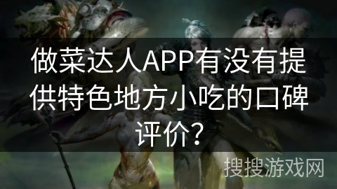 做菜达人APP有没有提供特色地方小吃的口碑评价？