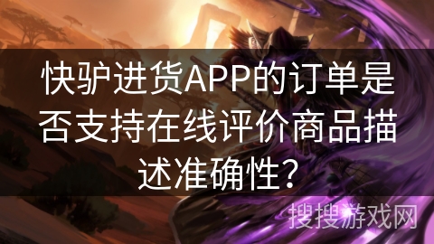 快驴进货APP的订单是否支持在线评价商品描述准确性？