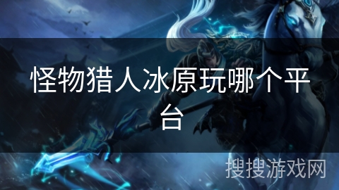 怪物猎人冰原玩哪个平台