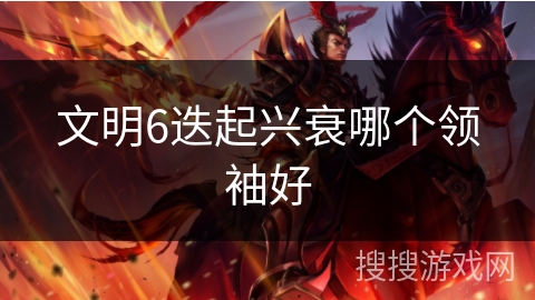 文明6迭起兴衰哪个领袖好