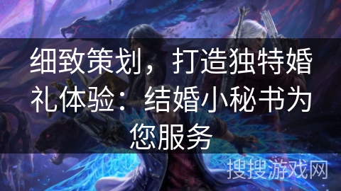 细致策划，打造独特婚礼体验：结婚小秘书为您服务