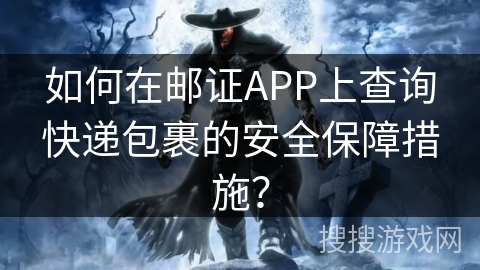 如何在邮证APP上查询快递包裹的安全保障措施？