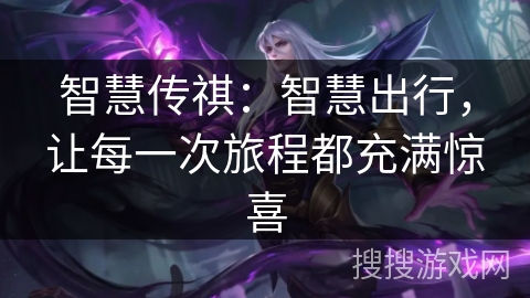 智慧传祺：智慧出行，让每一次旅程都充满惊喜