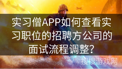 实习僧APP如何查看实习职位的招聘方公司的面试流程调整？