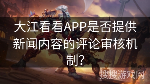 大江看看APP是否提供新闻内容的评论审核机制？
