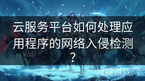 云服务平台如何处理应用程序的网络入侵检测？