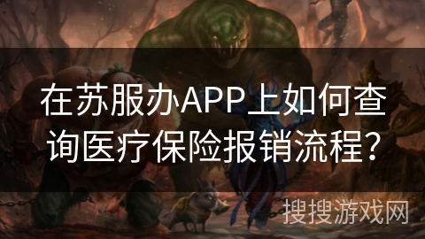 在苏服办APP上如何查询医疗保险报销流程？