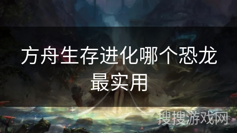 方舟生存进化哪个恐龙最实用