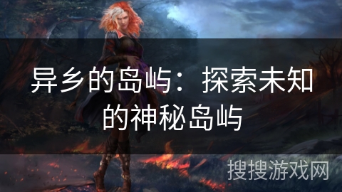 异乡的岛屿：探索未知的神秘岛屿