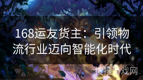 168运友货主：引领物流行业迈向智能化时代