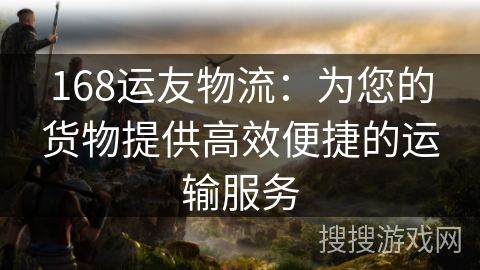 168运友物流：为您的货物提供高效便捷的运输服务