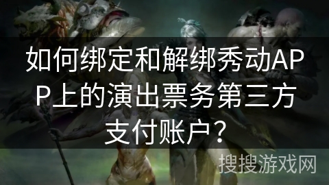 如何绑定和解绑秀动APP上的演出票务第三方支付账户？