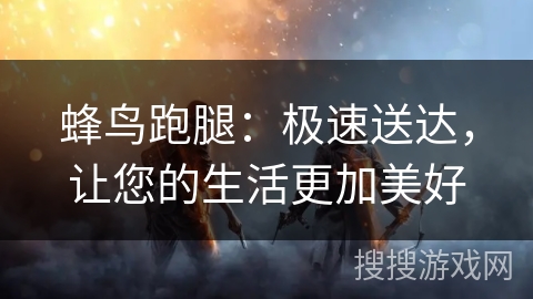 蜂鸟跑腿：极速送达，让您的生活更加美好