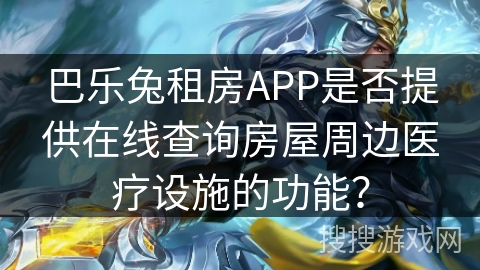 巴乐兔租房APP是否提供在线查询房屋周边医疗设施的功能？