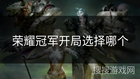荣耀冠军开局选择哪个