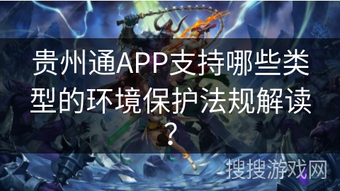 贵州通APP支持哪些类型的环境保护法规解读？