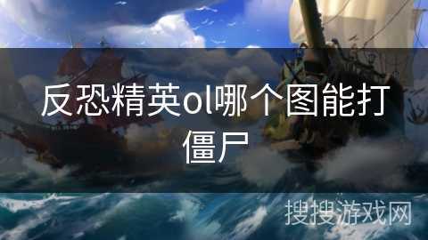 反恐精英ol哪个图能打僵尸