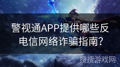 警视通APP提供哪些反电信网络诈骗指南？