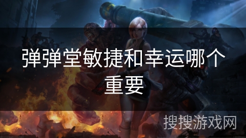 弹弹堂敏捷和幸运哪个重要 弹弹堂敏捷和幸运哪个重要