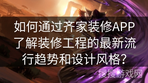 如何通过齐家装修APP了解装修工程的最新流行趋势和设计风格？